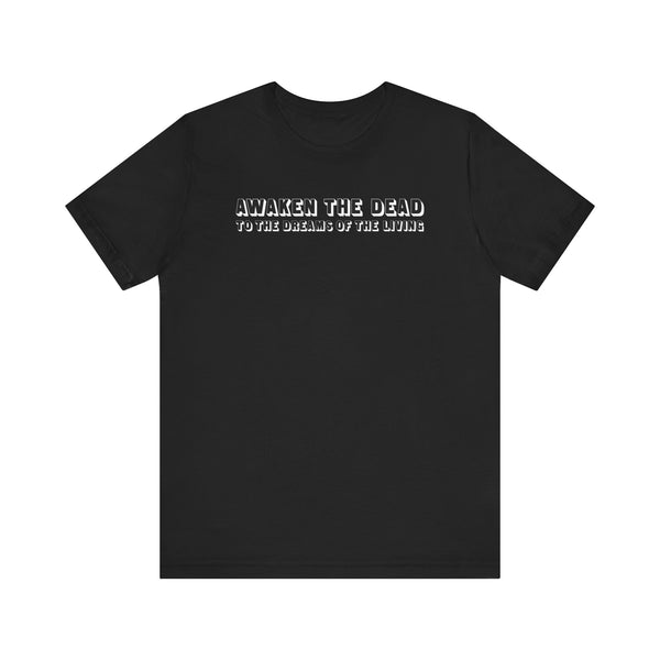 Awaken the Dead to the Dreams of the Living T-shirt  (black only)